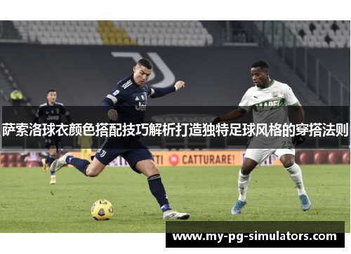 萨索洛球衣颜色搭配技巧解析打造独特足球风格的穿搭法则 萨索洛球衣颜色搭配技巧解析打造独特足球风格的穿搭法则