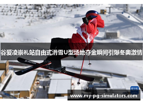 谷爱凌崇礼站自由式滑雪U型场地夺金瞬间引爆冬奥激情 谷爱凌崇礼站自由式滑雪U型场地夺金瞬间引爆冬奥激情