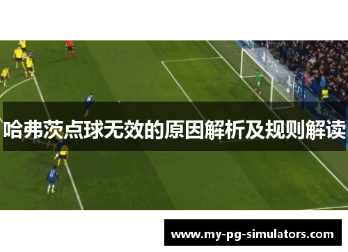 哈弗茨点球无效的原因解析及规则解读 哈弗茨点球无效的原因解析及规则解读