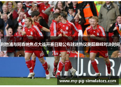 利物浦与阿森纳焦点大战开赛日期公布球迷热议英超巅峰对决时间 利物浦与阿森纳焦点大战开赛日期公布球迷热议英超巅峰对决时间