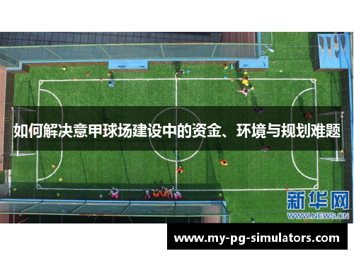 如何解决意甲球场建设中的资金、环境与规划难题 如何解决意甲球场建设中的资金、环境与规划难题