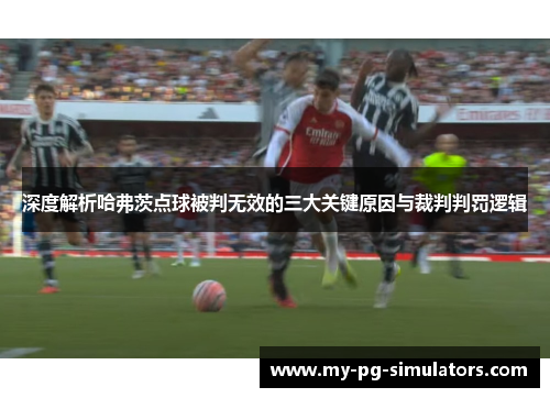 深度解析哈弗茨点球被判无效的三大关键原因与裁判判罚逻辑