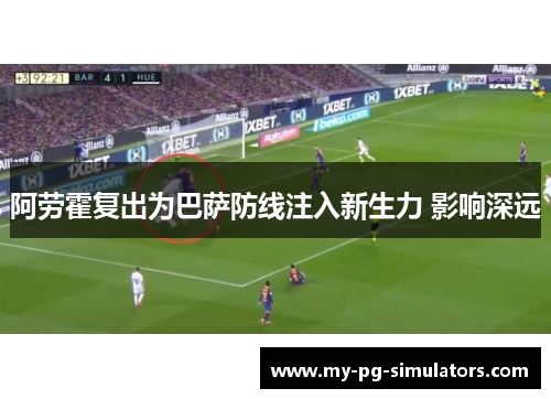 阿劳霍复出为巴萨防线注入新生力 影响深远