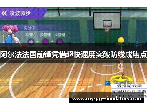 阿尔法法国前锋凭借超快速度突破防线成焦点