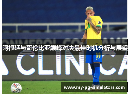 阿根廷与哥伦比亚巅峰对决最佳时机分析与展望