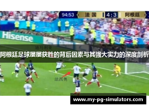 阿根廷足球屡屡获胜的背后因素与其强大实力的深度剖析 阿根廷足球屡屡获胜的背后因素与其强大实力的深度剖析