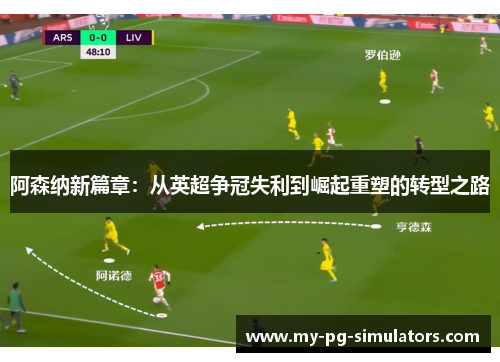 阿森纳新篇章:从英超争冠失利到崛起重塑的转型之路 阿森纳新篇章:从英超争冠失利到崛起重塑的转型之路