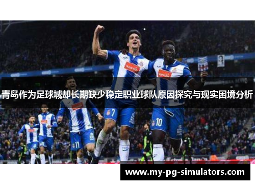 青岛作为足球城却长期缺少稳定职业球队原因探究与现实困境分析