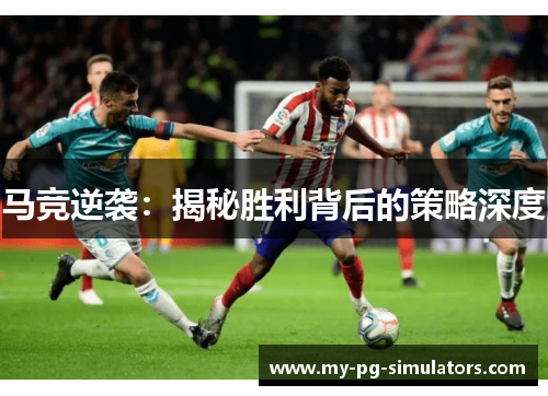 马竞逆袭:揭秘胜利背后的策略深度 马竞逆袭:揭秘胜利背后的策略深度