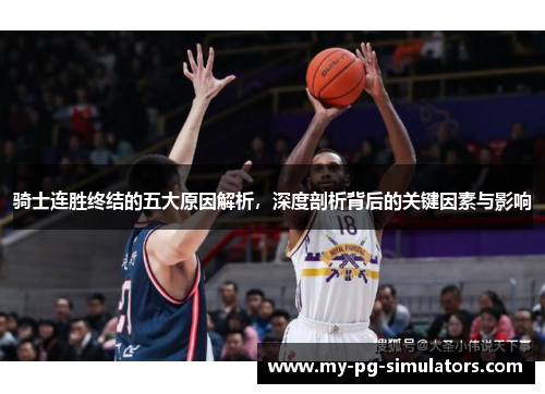 骑士连胜终结的五大原因解析,深度剖析背后的关键因素与影响 骑士连胜终结的五大原因解析,深度剖析背后的关键因素与影响