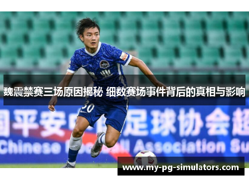 魏震禁赛三场原因揭秘 细数赛场事件背后的真相与影响 魏震禁赛三场原因揭秘 细数赛场事件背后的真相与影响