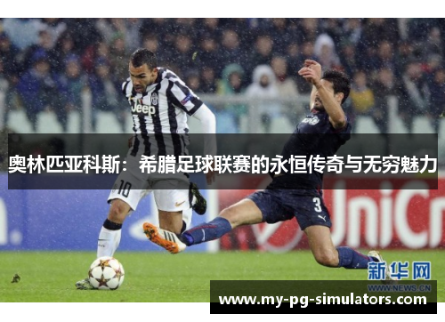 奥林匹亚科斯:希腊足球联赛的永恒传奇与无穷魅力 奥林匹亚科斯:希腊足球联赛的永恒传奇与无穷魅力