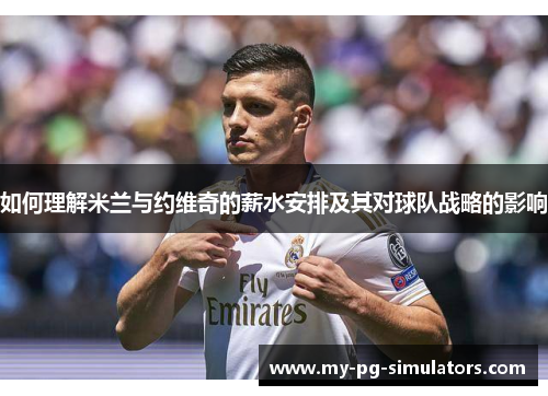 如何理解米兰与约维奇的薪水安排及其对球队战略的影响 如何理解米兰与约维奇的薪水安排及其对球队战略的影响