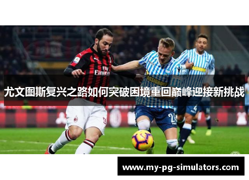 尤文图斯复兴之路如何突破困境重回巅峰迎接新挑战 尤文图斯复兴之路如何突破困境重回巅峰迎接新挑战