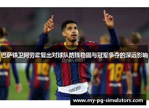 巴萨铁卫阿劳霍复出对球队防线稳固与冠军争夺的深远影响 巴萨铁卫阿劳霍复出对球队防线稳固与冠军争夺的深远影响