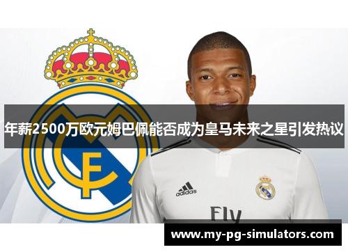 年薪2500万欧元姆巴佩能否成为皇马未来之星引发热议 年薪2500万欧元姆巴佩能否成为皇马未来之星引发热议