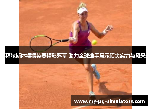 拜尔斯体操精英赛精彩落幕 助力全球选手展示顶尖实力与风采 拜尔斯体操精英赛精彩落幕 助力全球选手展示顶尖实力与风采