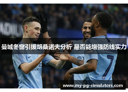 曼城冬窗引援胡桑诺夫分析 是否能增强防线实力