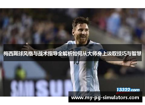 梅西踢球风格与战术指导全解析如何从大师身上汲取技巧与智慧 梅西踢球风格与战术指导全解析如何从大师身上汲取技巧与智慧