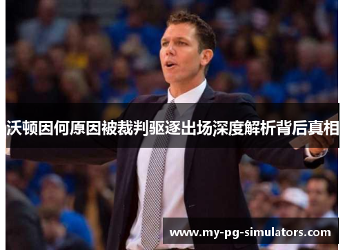 沃顿因何原因被裁判驱逐出场深度解析背后真相 沃顿因何原因被裁判驱逐出场深度解析背后真相