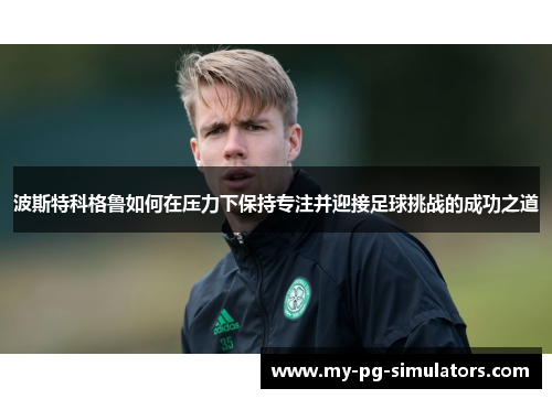 波斯特科格鲁如何在压力下保持专注并迎接足球挑战的成功之道