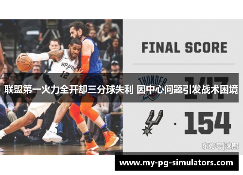 联盟第一火力全开却三分球失利 因中心问题引发战术困境 联盟第一火力全开却三分球失利 因中心问题引发战术困境