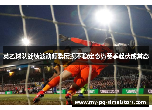 英乙球队战绩波动频繁展现不稳定态势赛季起伏成常态 英乙球队战绩波动频繁展现不稳定态势赛季起伏成常态
