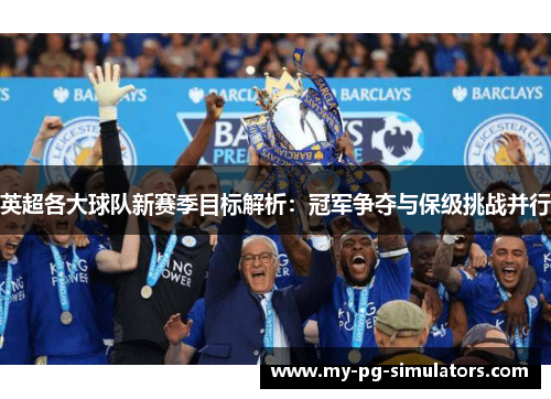 英超各大球队新赛季目标解析:冠军争夺与保级挑战并行 英超各大球队新赛季目标解析:冠军争夺与保级挑战并行