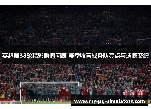英超第38轮精彩瞬间回顾 赛季收官战各队亮点与遗憾交织 英超第38轮精彩瞬间回顾 赛季收官战各队亮点与遗憾交织