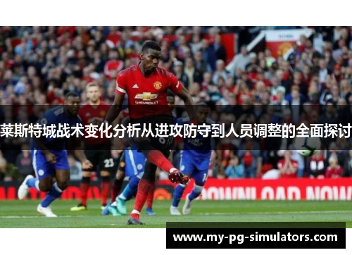 莱斯特城战术变化分析从进攻防守到人员调整的全面探讨
