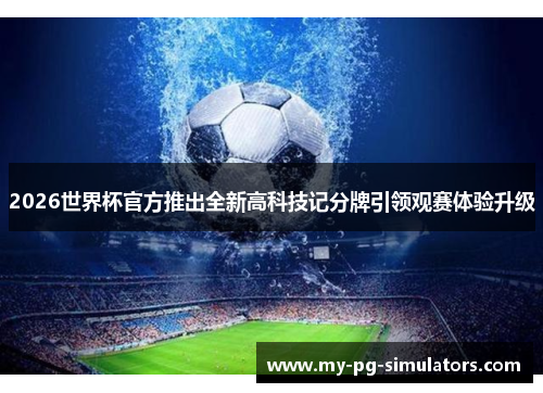 2026世界杯官方推出全新高科技记分牌引领观赛体验升级 2026世界杯官方推出全新高科技记分牌引领观赛体验升级