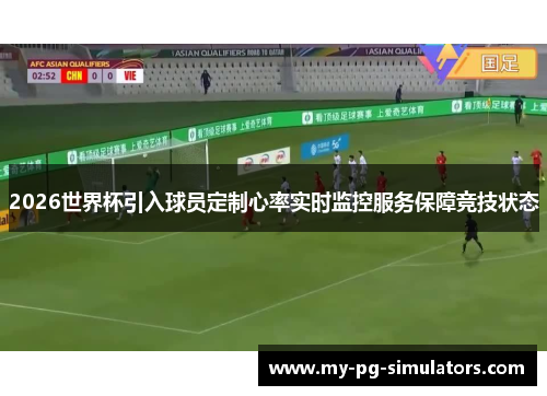 2026世界杯引入球员定制心率实时监控服务保障竞技状态