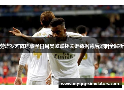 劳塔罗对阵巴黎圣日耳曼欧联杯关键数据背后逻辑全解析