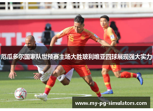 厄瓜多尔国家队世预赛主场大胜玻利维亚四球展现强大实力 厄瓜多尔国家队世预赛主场大胜玻利维亚四球展现强大实力