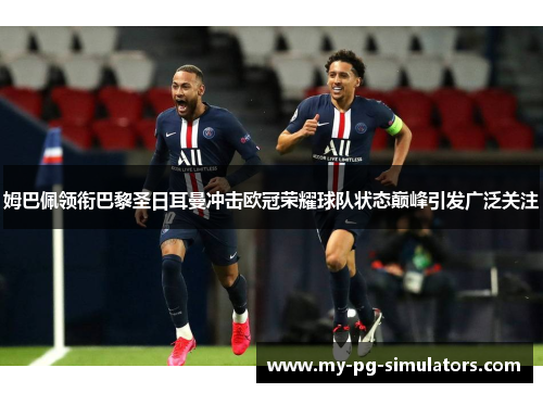 姆巴佩领衔巴黎圣日耳曼冲击欧冠荣耀球队状态巅峰引发广泛关注 姆巴佩领衔巴黎圣日耳曼冲击欧冠荣耀球队状态巅峰引发广泛关注