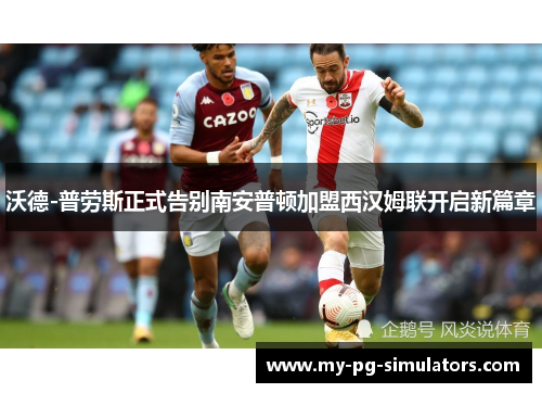 沃德-普劳斯正式告别南安普顿加盟西汉姆联开启新篇章 沃德-普劳斯正式告别南安普顿加盟西汉姆联开启新篇章