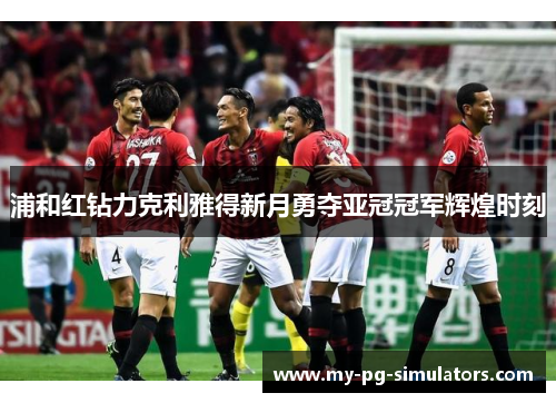 浦和红钻力克利雅得新月勇夺亚冠冠军辉煌时刻