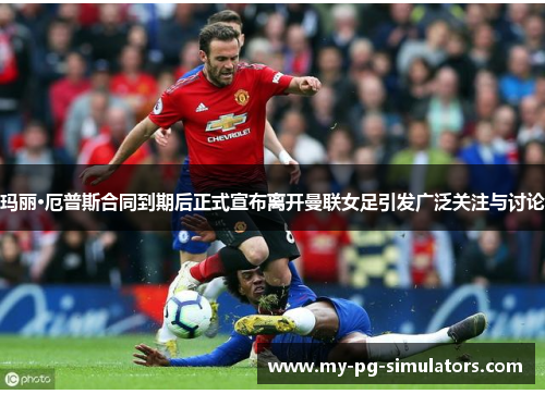 玛丽·厄普斯合同到期后正式宣布离开曼联女足引发广泛关注与讨论
