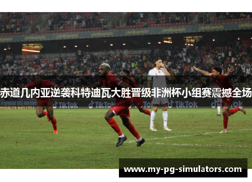 赤道几内亚逆袭科特迪瓦大胜晋级非洲杯小组赛震撼全场 赤道几内亚逆袭科特迪瓦大胜晋级非洲杯小组赛震撼全场