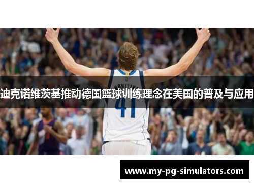迪克诺维茨基推动德国篮球训练理念在美国的普及与应用 迪克诺维茨基推动德国篮球训练理念在美国的普及与应用