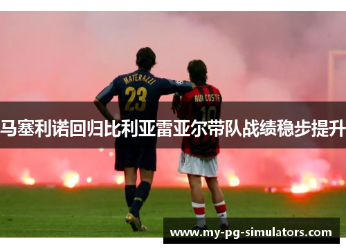 马塞利诺回归比利亚雷亚尔带队战绩稳步提升 马塞利诺回归比利亚雷亚尔带队战绩稳步提升