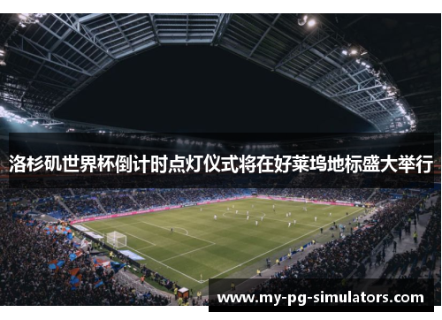 洛杉矶世界杯倒计时点灯仪式将在好莱坞地标盛大举行 洛杉矶世界杯倒计时点灯仪式将在好莱坞地标盛大举行