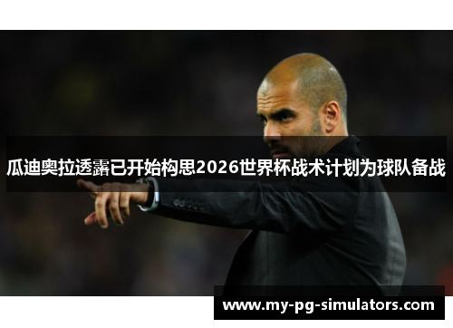 瓜迪奥拉透露已开始构思2026世界杯战术计划为球队备战