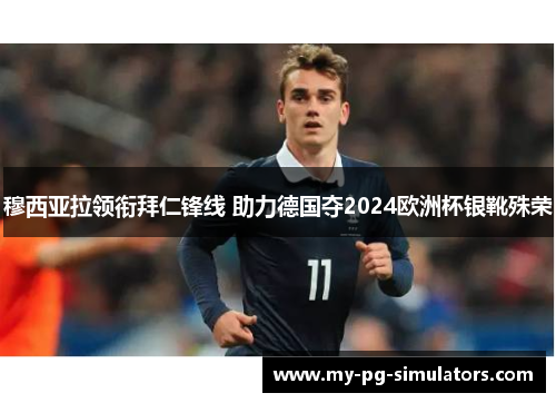 穆西亚拉领衔拜仁锋线 助力德国夺2024欧洲杯银靴殊荣 穆西亚拉领衔拜仁锋线 助力德国夺2024欧洲杯银靴殊荣