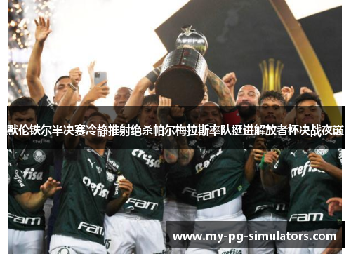 默伦铁尔半决赛冷静推射绝杀帕尔梅拉斯率队挺进解放者杯决战夜巅 默伦铁尔半决赛冷静推射绝杀帕尔梅拉斯率队挺进解放者杯决战夜巅